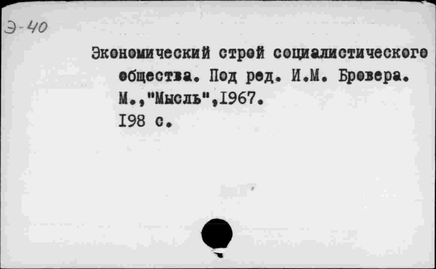 ﻿Экономический строй социалистического общества« Под род. И.М. Бревера« М.,“Мысль“,1967. 198 с.